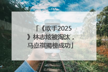《歌手2025》林志炫被淘汰，马嘉祺揭榜成功