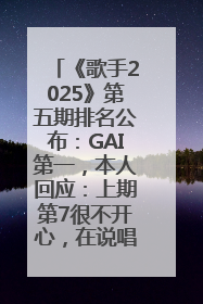 《歌手2025》第五期排名公布：GAI第一，本人回应：上期第7很不开心，在说唱圈我没有输过！卫兰淘汰