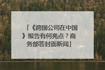 《跨国公司在中国》报告有何亮点？商务部答封面新闻