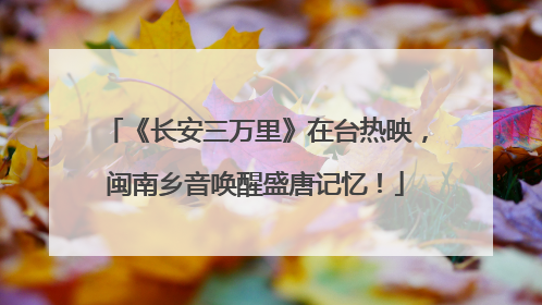 《长安三万里》在台热映，闽南乡音唤醒盛唐记忆！