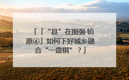 「“县”在图强·镇原④」如何下好城乡融合“一盘棋”？