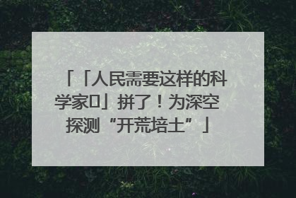 「人民需要这样的科学家⑭」拼了！为深空探测“开荒培土”
