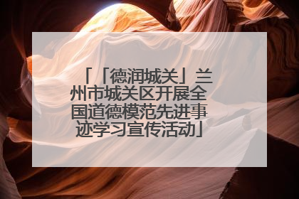 「德润城关」兰州市城关区开展全国道德模范先进事迹学习宣传活动