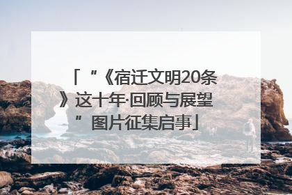 “《宿迁文明20条》这十年·回顾与展望”图片征集启事