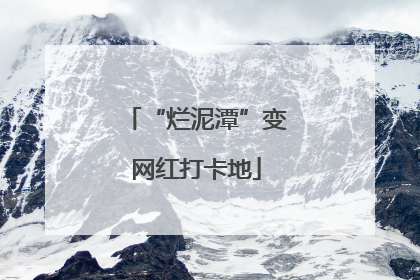 “烂泥潭”变网红打卡地