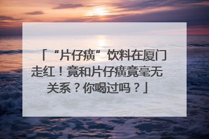 “片仔癀”饮料在厦门走红！竟和片仔癀竟毫无关系？你喝过吗？
