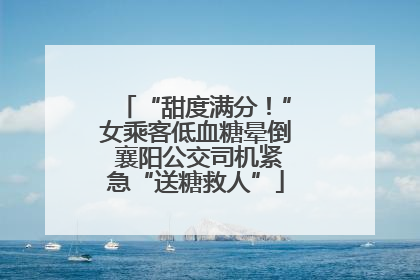 “甜度满分！”女乘客低血糖晕倒 襄阳公交司机紧急“送糖救人”