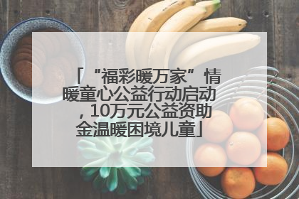 “福彩暖万家”情暖童心公益行动启动，10万元公益资助金温暖困境儿童