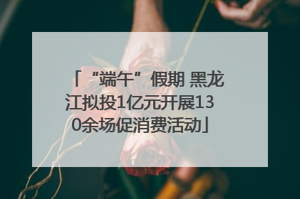 “端午”假期 黑龙江拟投1亿元开展130余场促消费活动