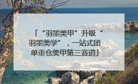“羽墨美甲”升级“羽墨美学”，一站式团单重仓美甲第三赛道