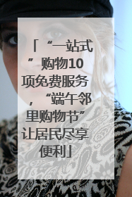 “一站式”购物10项免费服务，“端午邻里购物节”让居民尽享便利