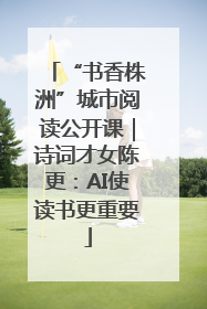 “书香株洲”城市阅读公开课｜诗词才女陈更：AI使读书更重要