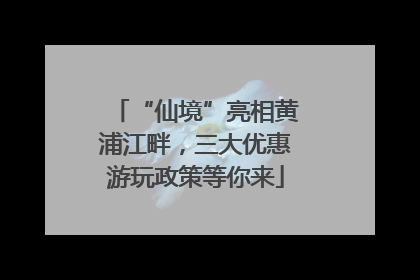 “仙境”亮相黄浦江畔，三大优惠游玩政策等你来