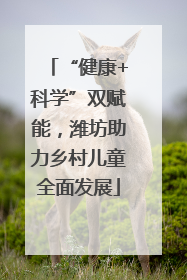“健康+科学”双赋能，潍坊助力乡村儿童全面发展
