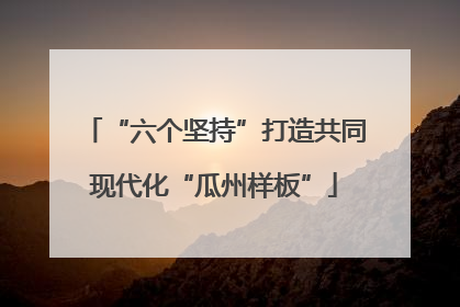 “六个坚持”打造共同现代化“瓜州样板”