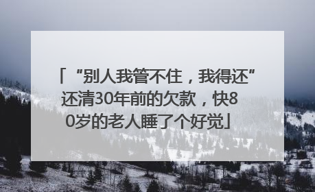 “别人我管不住，我得还” 还清30年前的欠款，快80岁的老人睡了个好觉