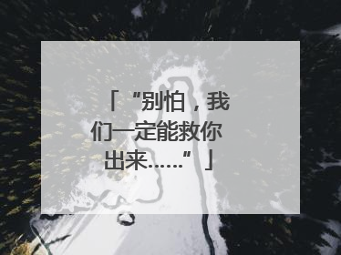 “别怕，我们一定能救你出来……”