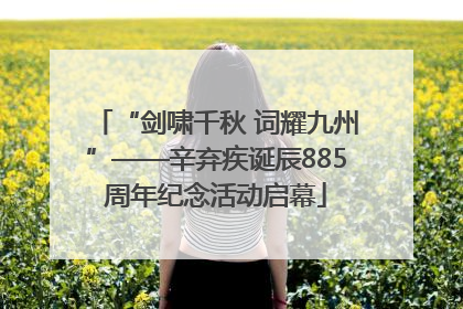 “剑啸千秋 词耀九州”——辛弃疾诞辰885周年纪念活动启幕