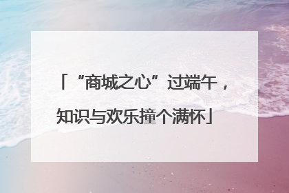 “商城之心”过端午，知识与欢乐撞个满怀