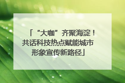 “大咖”齐聚海淀！共话科技热点赋能城市形象宣传新路径