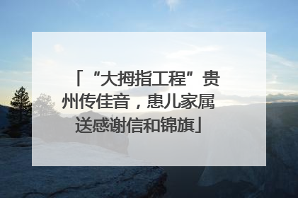 “大拇指工程”贵州传佳音，患儿家属送感谢信和锦旗