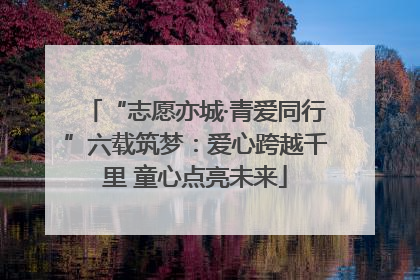 “志愿亦城·青爱同行”六载筑梦：爱心跨越千里 童心点亮未来