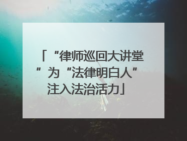 “律师巡回大讲堂”为“法律明白人”注入法治活力