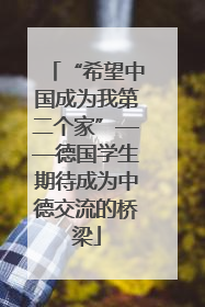 “希望中国成为我第二个家”——德国学生期待成为中德交流的桥梁