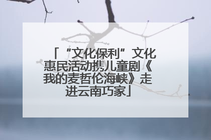 “文化保利”文化惠民活动携儿童剧《我的麦哲伦海峡》走进云南巧家