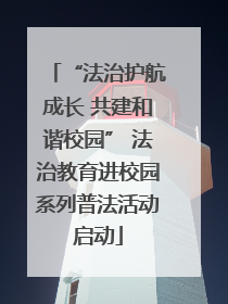 “法治护航成长 共建和谐校园” 法治教育进校园系列普法活动启动