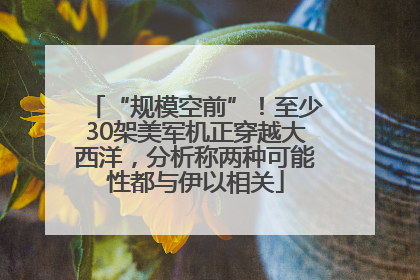 “规模空前”！至少30架美军机正穿越大西洋，分析称两种可能性都与伊以相关