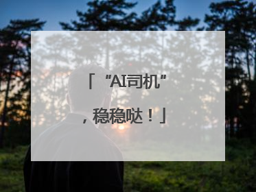 “AI司机”，稳稳哒！