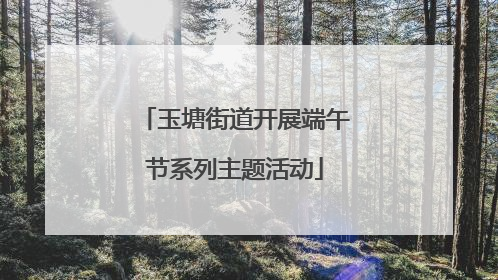 玉塘街道开展端午节系列主题活动