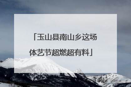 玉山县南山乡这场体艺节超燃超有料