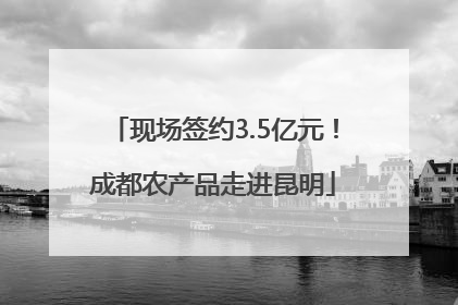 现场签约3.5亿元！成都农产品走进昆明