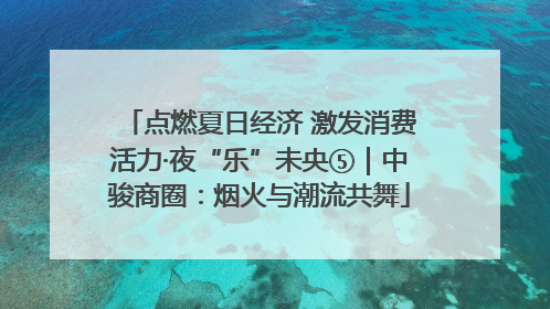 点燃夏日经济 激发消费活力·夜“乐”未央⑤｜中骏商圈：烟火与潮流共舞