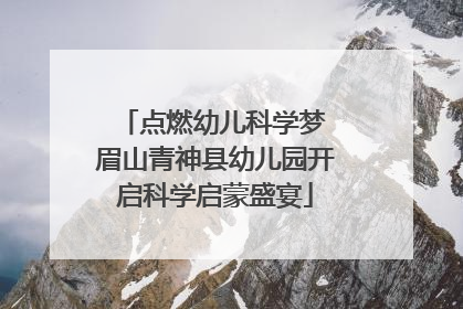 点燃幼儿科学梦 眉山青神县幼儿园开启科学启蒙盛宴