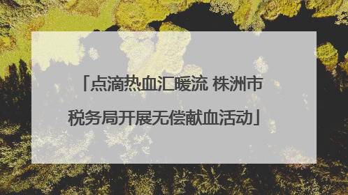 点滴热血汇暖流 株洲市税务局开展无偿献血活动