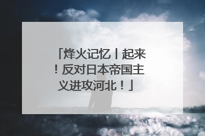 烽火记忆丨起来！反对日本帝国主义进攻河北！