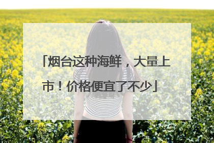 烟台这种海鲜，大量上市！价格便宜了不少