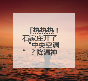 热热热！石家庄开了“中央空调”？降温神器来一波