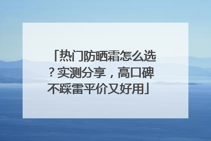 热门防晒霜怎么选？实测分享，高口碑不踩雷平价又好用
