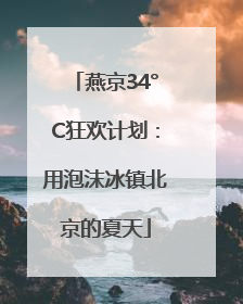 燕京34°C狂欢计划：用泡沫冰镇北京的夏天
