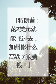 特朗普：花2美元就能飞过去，加州修什么高铁？浪费钱！
