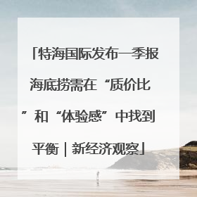 特海国际发布一季报 海底捞需在“质价比”和“体验感”中找到平衡｜新经济观察