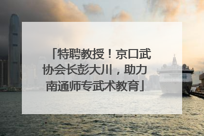 特聘教授！京口武协会长彭大川，助力南通师专武术教育