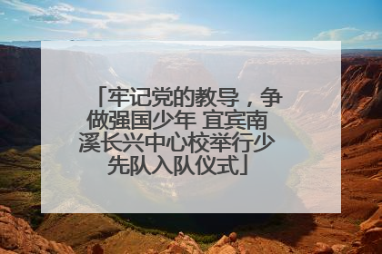 牢记党的教导，争做强国少年 宜宾南溪长兴中心校举行少先队入队仪式