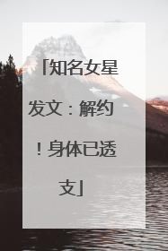 知名女星发文：解约！身体已透支