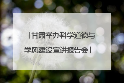 甘肃举办科学道德与学风建设宣讲报告会