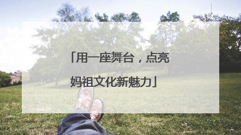 用一座舞台，点亮妈祖文化新魅力